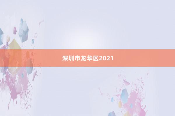 深圳市龙华区2021